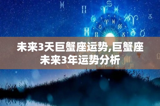 未来3天巨蟹座运势,巨蟹座未来3年运势分析