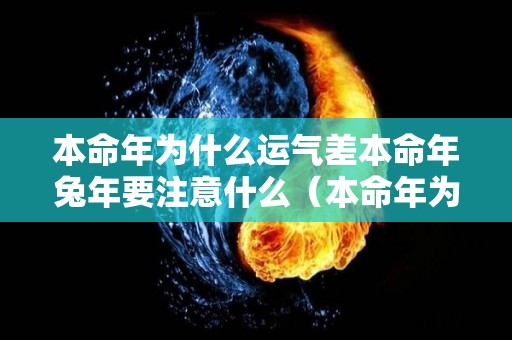 本命年为什么运气差本命年兔年要注意什么（本命年为什么会不顺利）