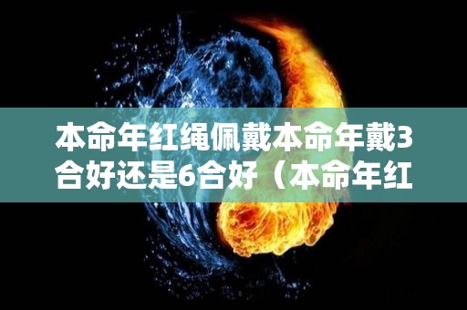 本命年红绳佩戴本命年戴3合好还是6合好（本命年红绳戴几个）