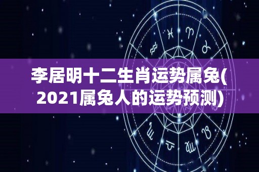 李居明十二生肖运势属兔(2021属兔人的运势预测)