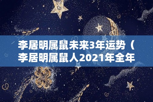 李居明属鼠未来3年运势（李居明属鼠人2021年全年运势详解）