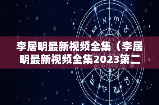 李居明最新视频全集（李居明最新视频全集2023第二）