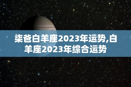 柒爸白羊座2023年运势,白羊座2023年综合运势