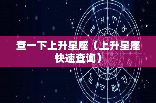 查一下上升星座（上升星座快速查询）