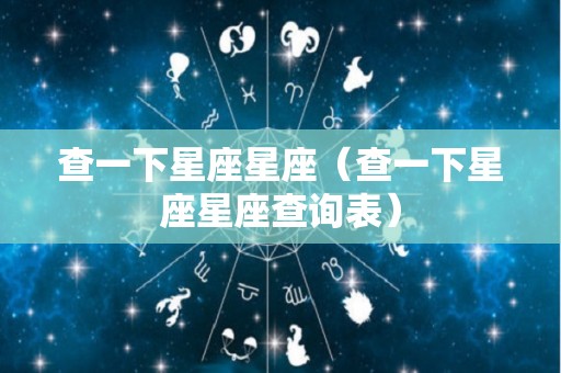 查一下星座星座（查一下星座星座查询表）