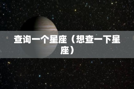 查询一个星座（想查一下星座）