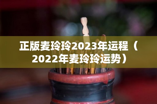 正版麦玲玲2023年运程（2022年麦玲玲运势）