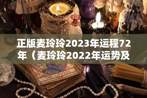 正版麦玲玲2023年运程72年（麦玲玲2022年运势及运程）