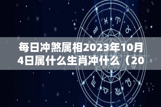 每日冲煞属相2023年10月4日属什么生肖冲什么（2023年十月初四是几号）