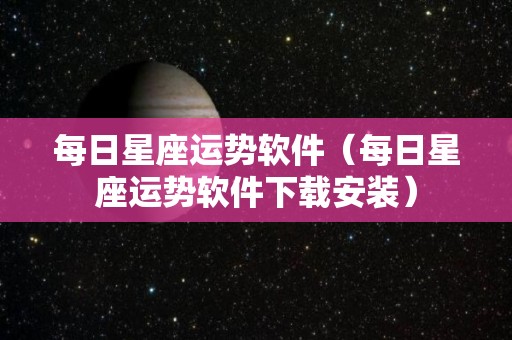 每日星座运势软件（每日星座运势软件下载安装）