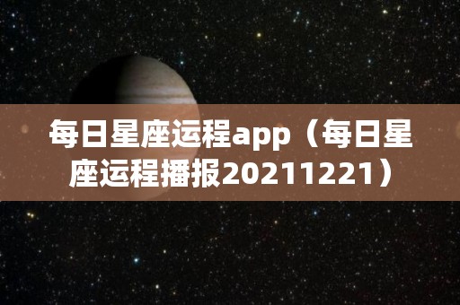 每日星座运程app（每日星座运程播报20211221）