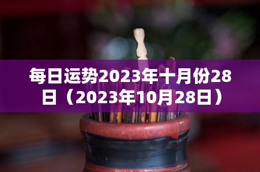 每日运势2023年十月份28日（2023年10月28日）