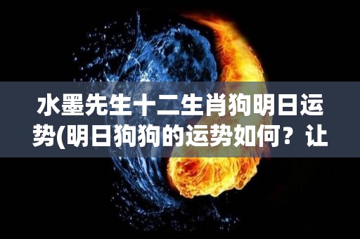 水墨先生十二生肖狗明日运势(明日狗狗的运势如何？让水墨先生告诉你！)