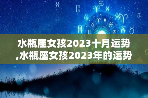 水瓶座女孩2023十月运势,水瓶座女孩2023年的运势