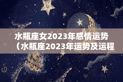 水瓶座女2023年感情运势（水瓶座2023年运势及运程）