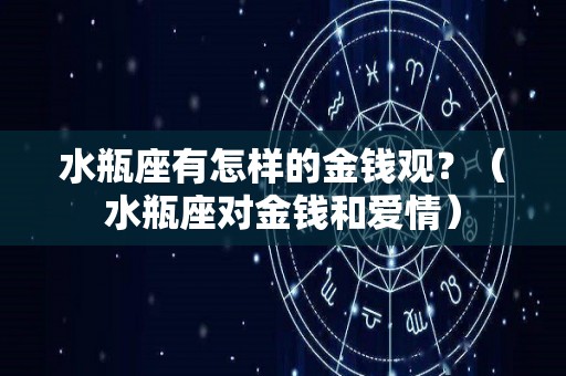 水瓶座有怎样的金钱观？（水瓶座对金钱和爱情）