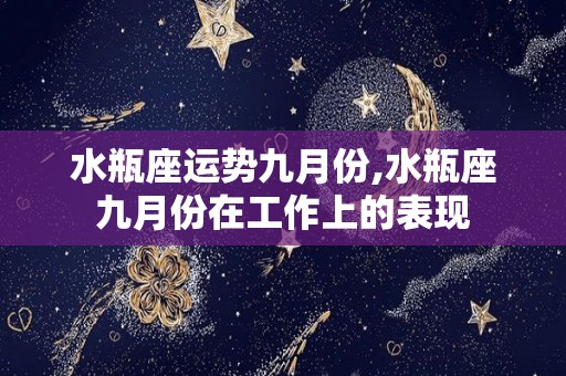 水瓶座运势九月份,水瓶座九月份在工作上的表现