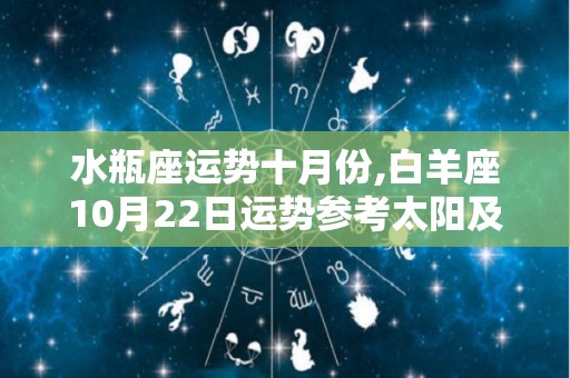 水瓶座运势十月份,白羊座10月22日运势参考太阳及上升星座运势