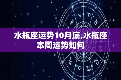 水瓶座运势10月底,水瓶座本周运势如何