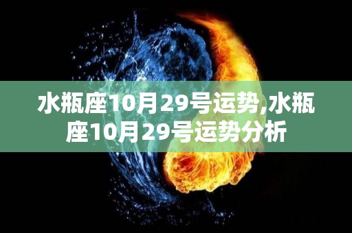 水瓶座10月29号运势,水瓶座10月29号运势分析