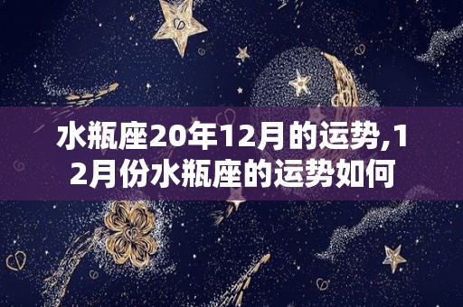 水瓶座20年12月的运势,12月份水瓶座的运势如何