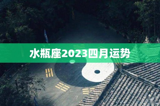 水瓶座2023四月运势