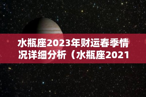 水瓶座2023年财运春季情况详细分析（水瓶座2021到2023）