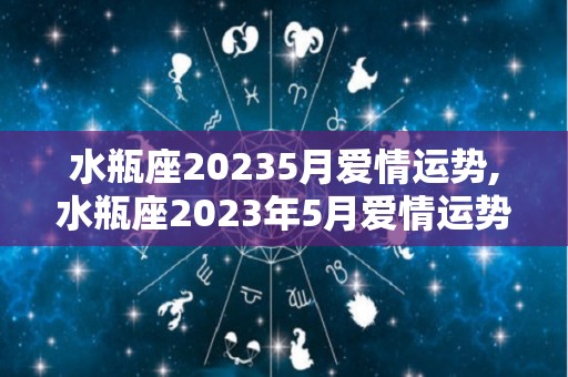 水瓶座20235月爱情运势,水瓶座2023年5月爱情运势