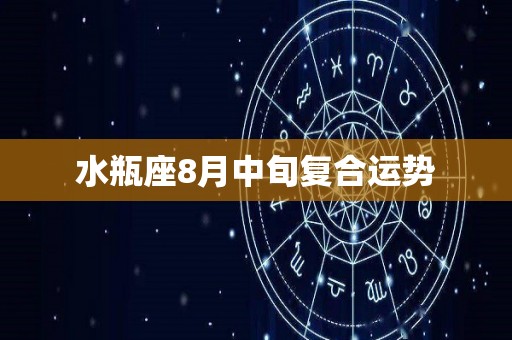 水瓶座8月中旬复合运势