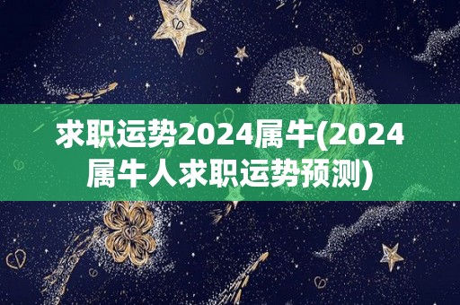 求职运势2024属牛(2024属牛人求职运势预测)