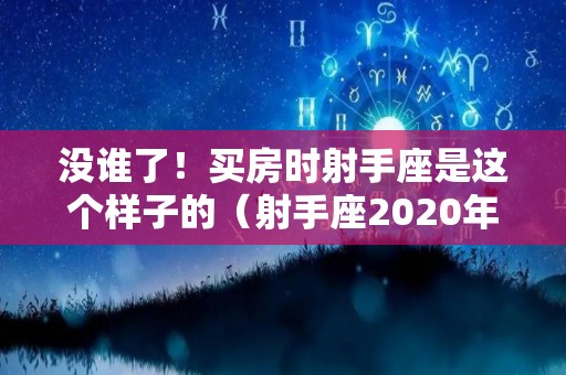 没谁了！买房时射手座是这个样子的（射手座2020年适合买房吗）