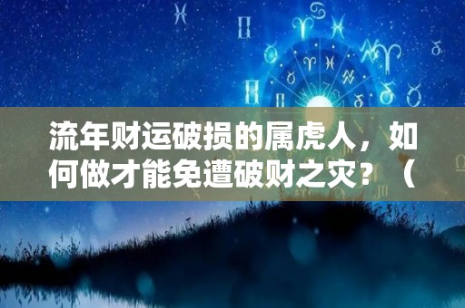 流年财运破损的属虎人，如何做才能免遭破财之灾？（2020年属虎的破财了怎么办）