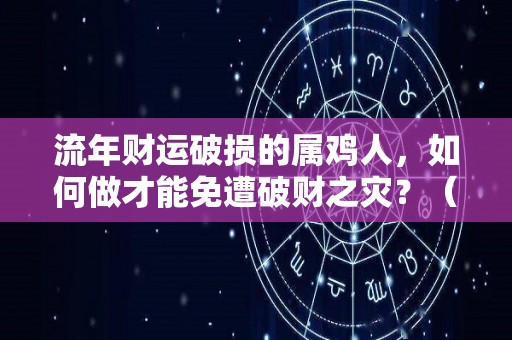 流年财运破损的属鸡人，如何做才能免遭破财之灾？（属鸡破财怎么化解）