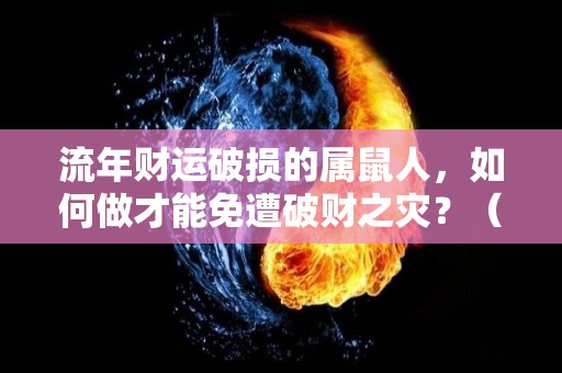 流年财运破损的属鼠人，如何做才能免遭破财之灾？（鼠流年运势）