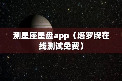 测星座星盘app（塔罗牌在线测试免费）