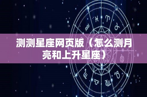 测测星座网页版（怎么测月亮和上升星座）