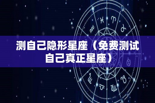 测自己隐形星座（免费测试自己真正星座）