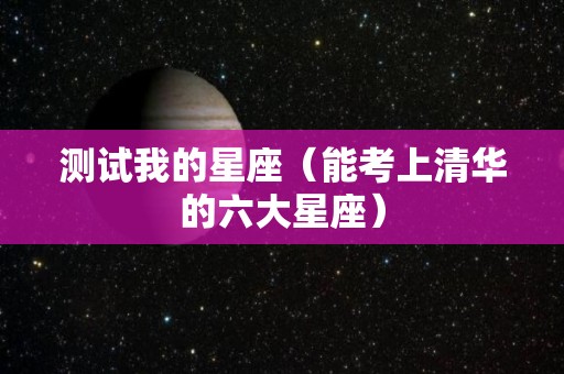 测试我的星座（能考上清华的六大星座）