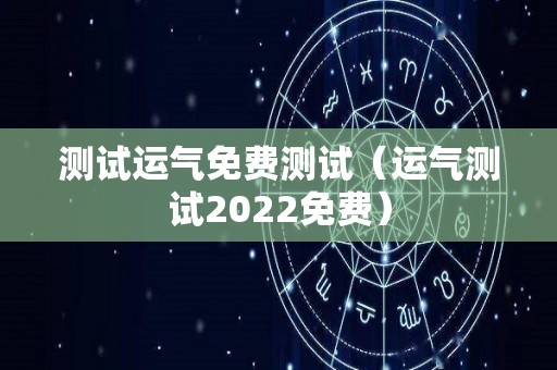 测试运气免费测试（运气测试2022免费）