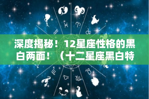 深度揭秘！12星座性格的黑白两面！（十二星座黑白特殊符号）