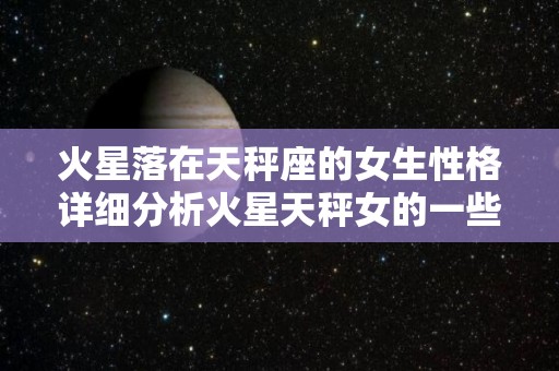 火星落在天秤座的女生性格详细分析火星天秤女的一些性格特征（火星天秤女给人的感觉）