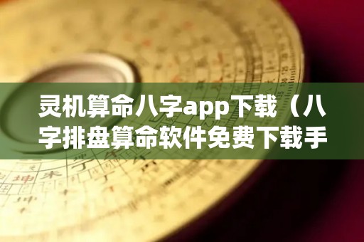 灵机算命八字app下载（八字排盘算命软件免费下载手机版）