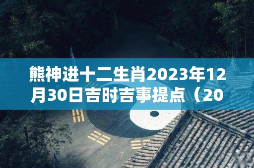 熊神进十二生肖2023年12月30日吉时吉事提点（2020年12月30号生肖）