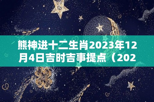 熊神进十二生肖2023年12月4日吉时吉事提点（2023年12月3号）