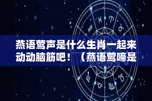 燕语莺声是什么生肖一起来动动脑筋吧！（燕语莺啼是什么生肖）