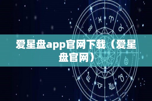 爱星盘app官网下载（爱星盘官网）