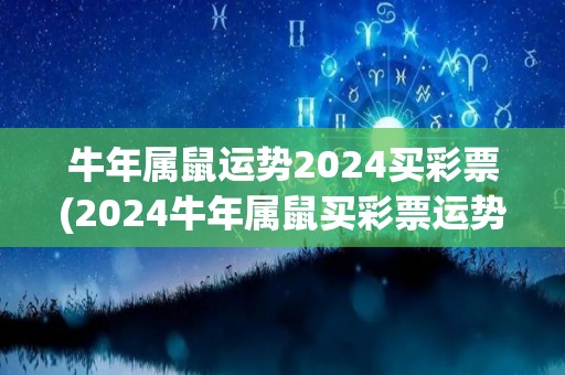 牛年属鼠运势2024买彩票(2024牛年属鼠买彩票运势大揭秘)