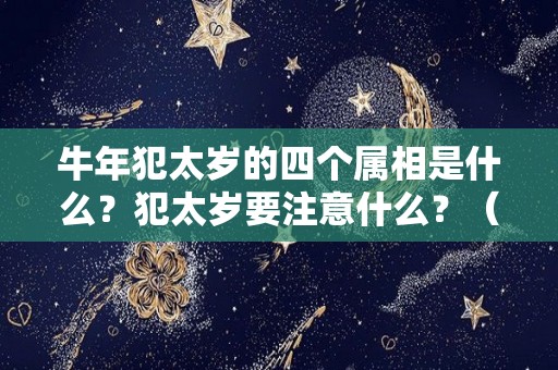 牛年犯太岁的四个属相是什么？犯太岁要注意什么？（牛年犯太岁的四个属相怎么化解）