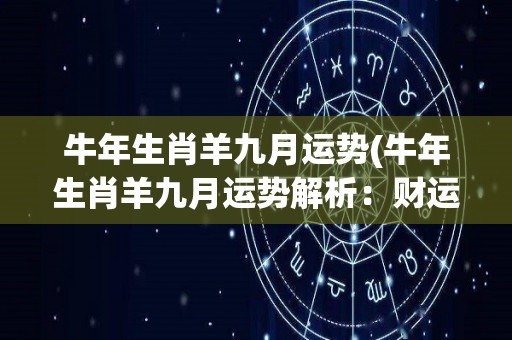 牛年生肖羊九月运势(牛年生肖羊九月运势解析：财运上升，事业稳步发展)