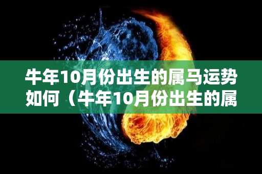 牛年10月份出生的属马运势如何（牛年10月份出生的属马运势如何呢）